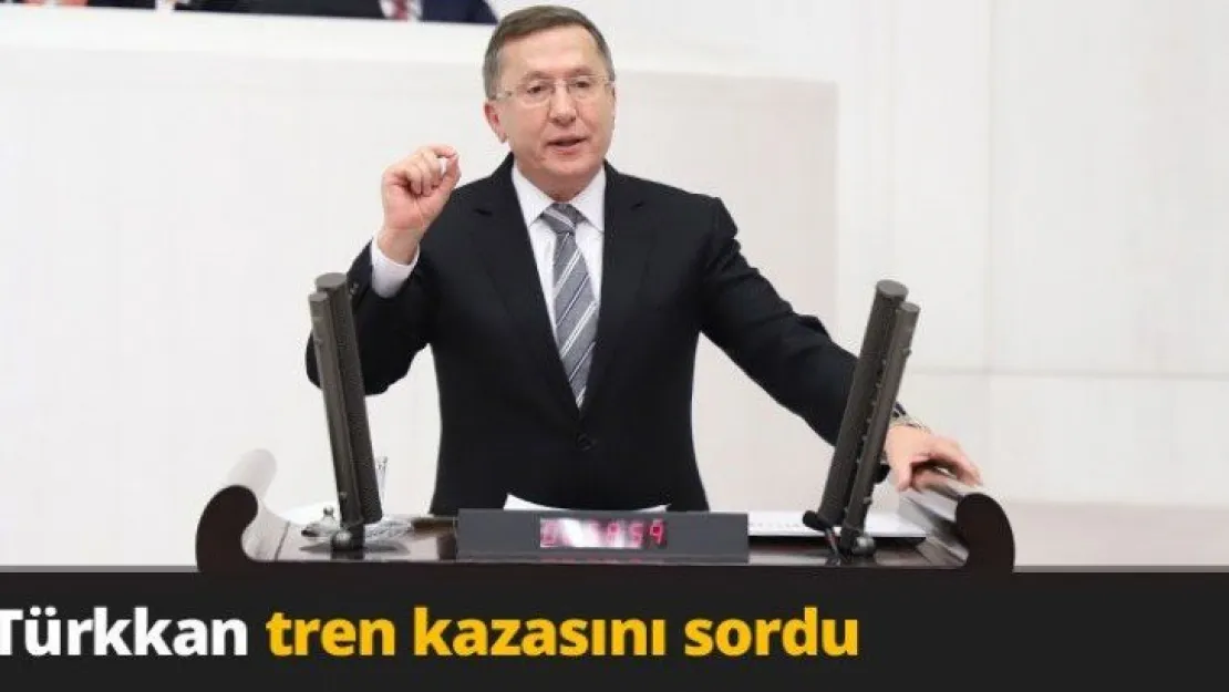 Türkkan tren kazasını sordu