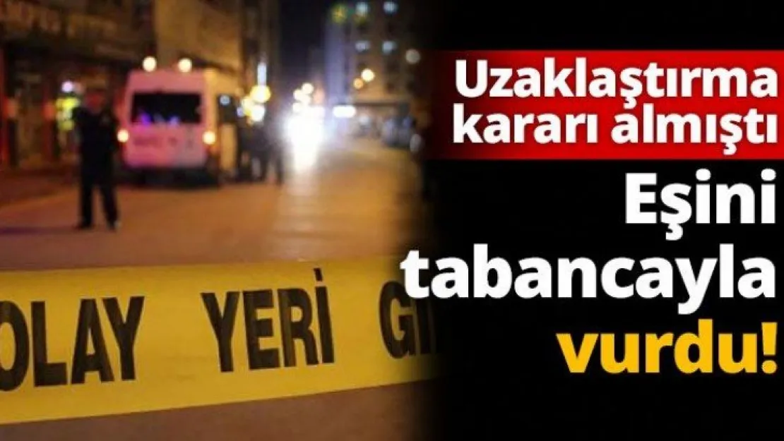 Uzaklaştırma kararı almıştı  Eşini tabancayla vurdu