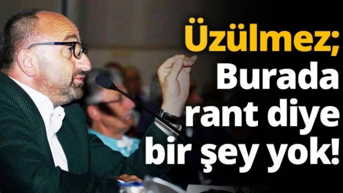 Üzülmez Burada rant diye bir şey yok!