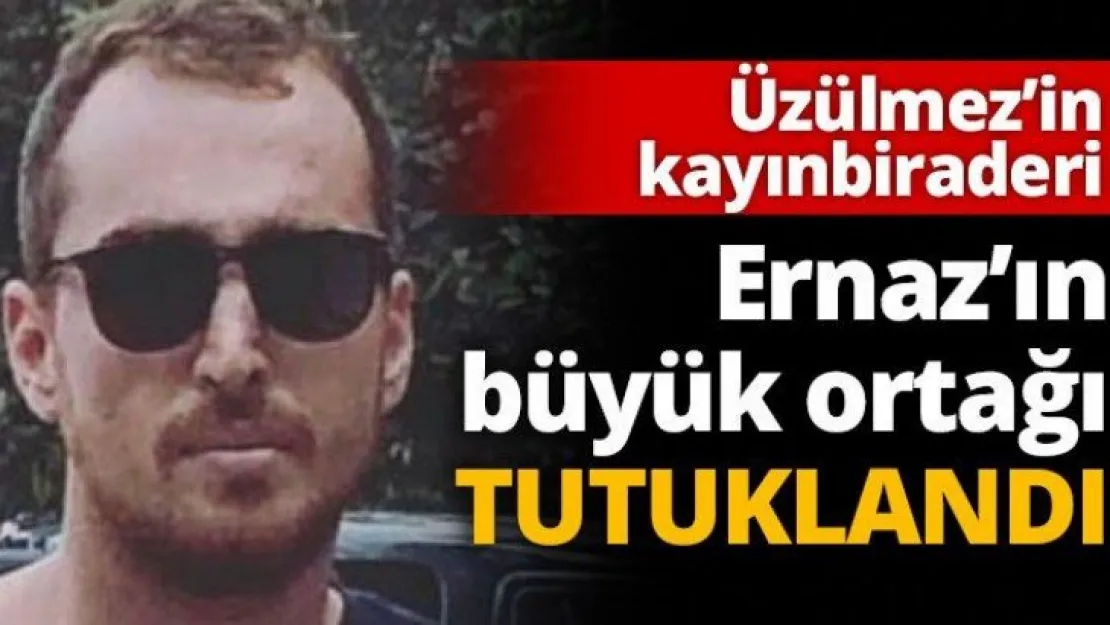 Üzülmez'in kayınbiraderi, Ernaz'ın büyük ortağı tutuklandı