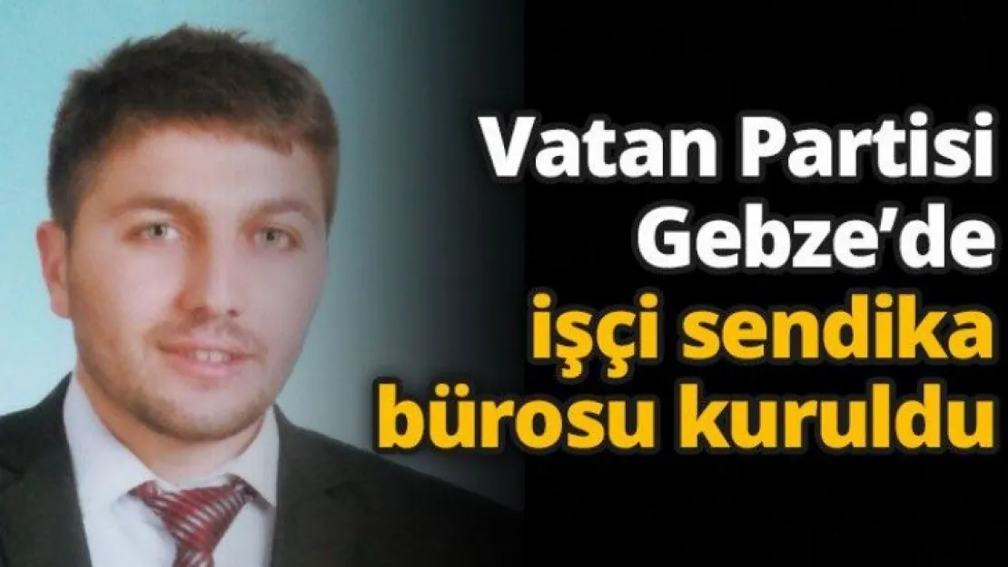 Vatan Partisi Gebze'de işçi sendika bürosu kuruldu