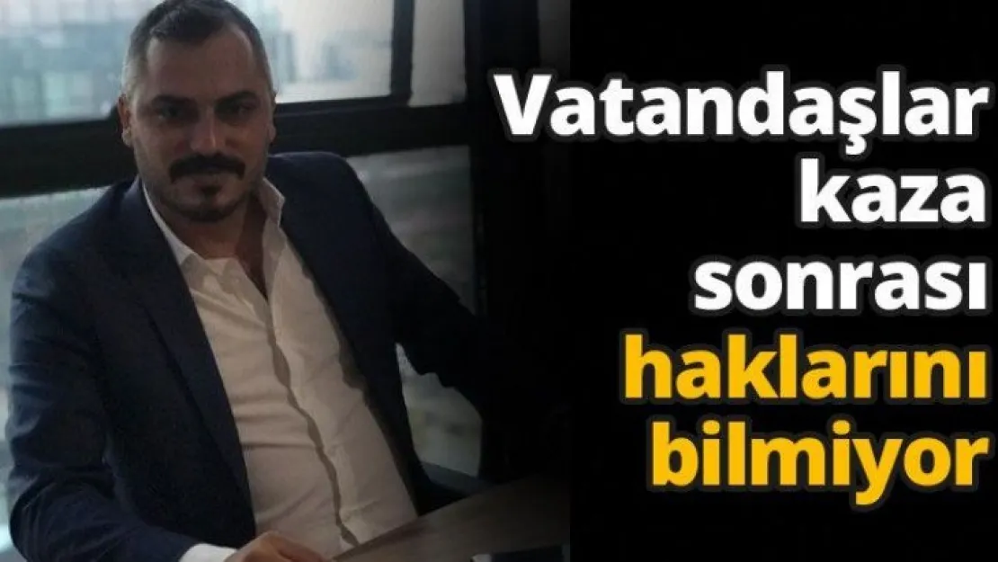 Vatandaşlar kaza sonrası haklarını bilmiyor