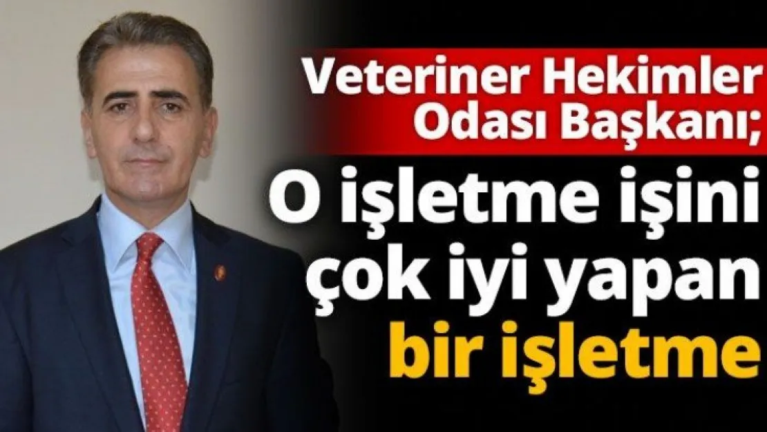 Veteriner Hekimler Odası Başkanı O işletme işini çok iyi yapan bir işletme