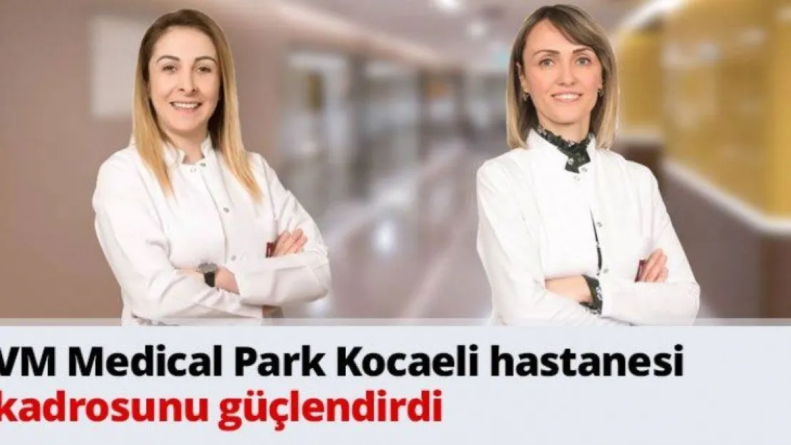 VM Medical Park Kocaeli hastanesi kadrosunu güçlendirdi