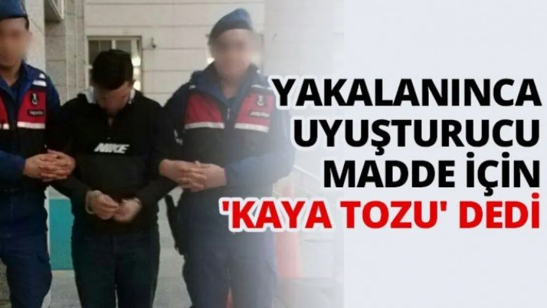 Yakalanınca uyuşturucu madde için 'kaya tozu' dedi