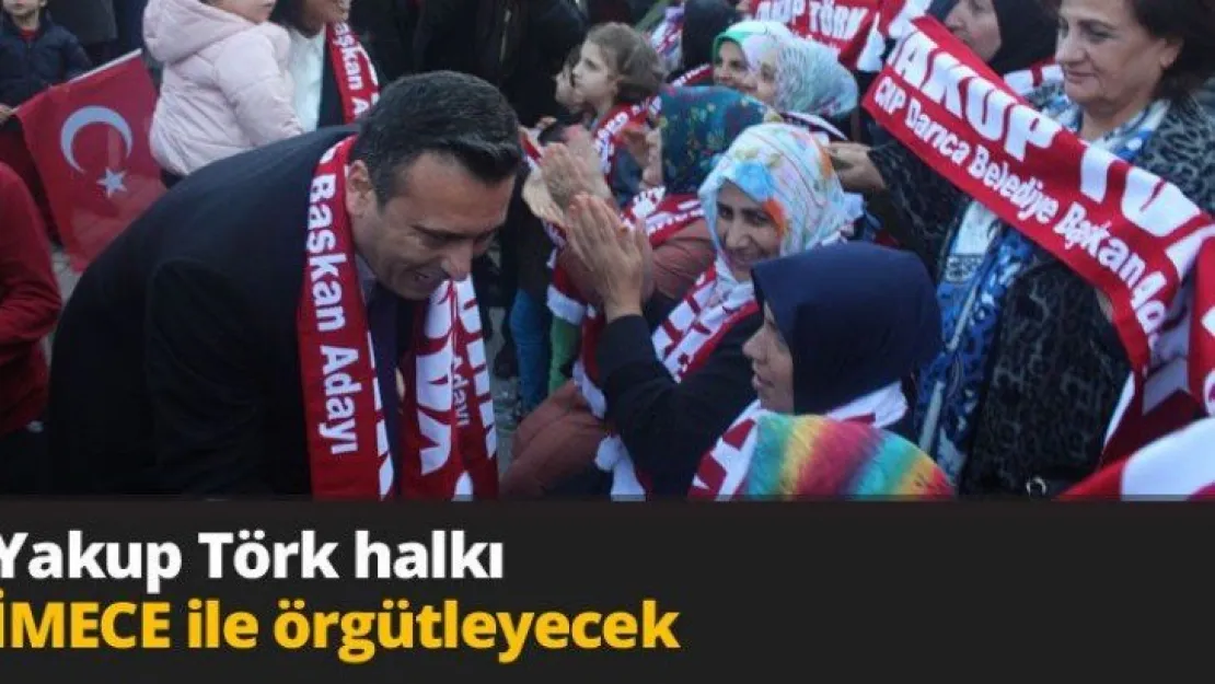 Yakup Törk halkı İMECE ile örgütleyecek