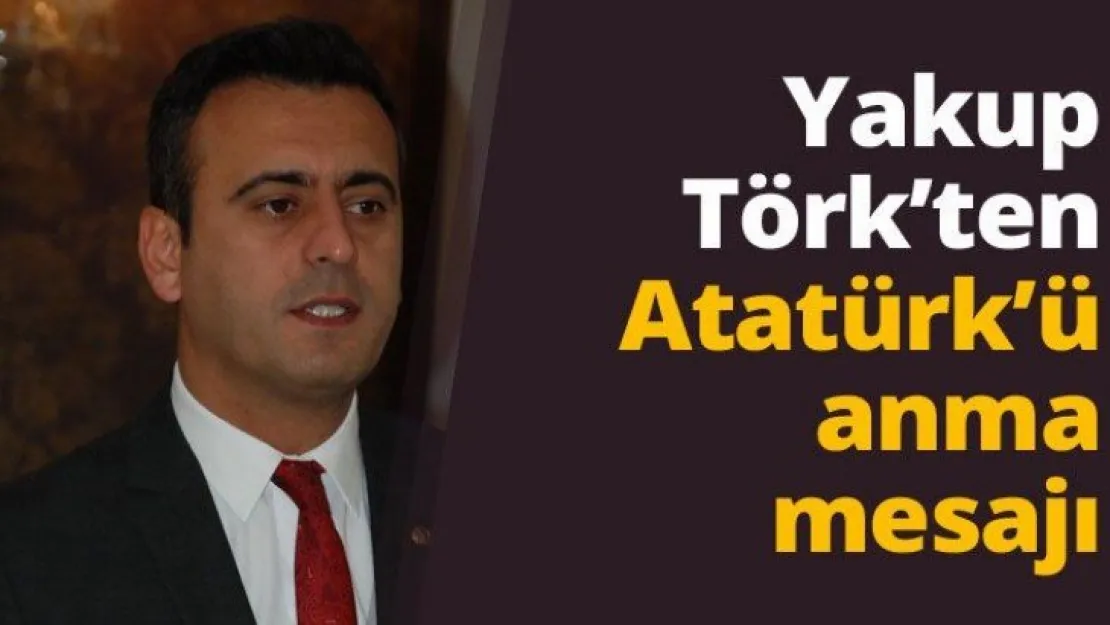 Yakup Törk'ten Atatürk'ü anma mesajı