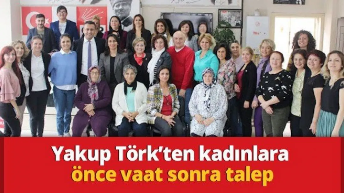 Yakup Törk'ten kadınlara önce vaat sonra talep