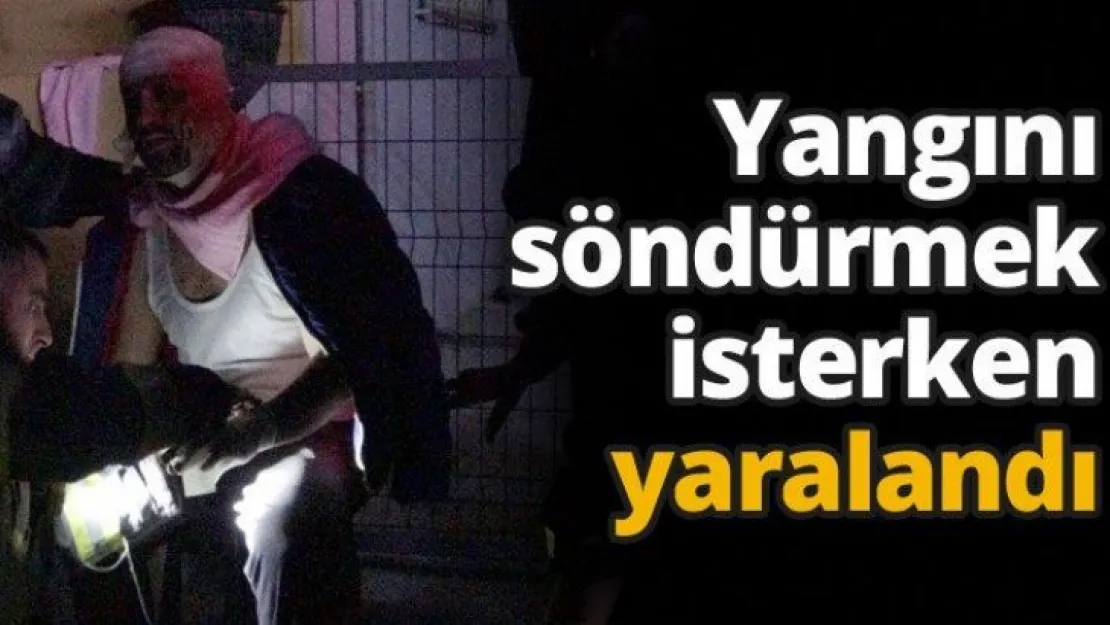 Yangını söndürmek isterken yaralandı