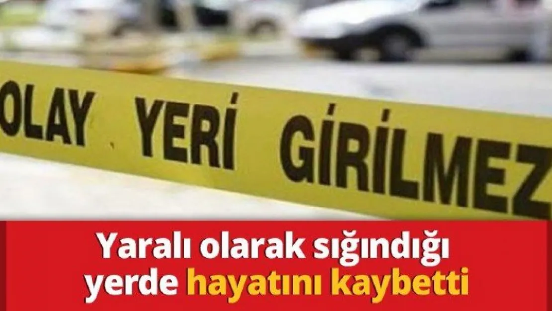 Yaralı olarak sığındığı yerde hayatını kaybetti