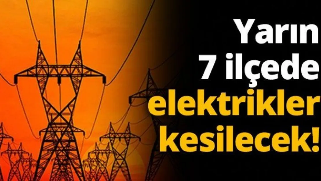 Yarın 7 ilçede elektrikler kesilecek!