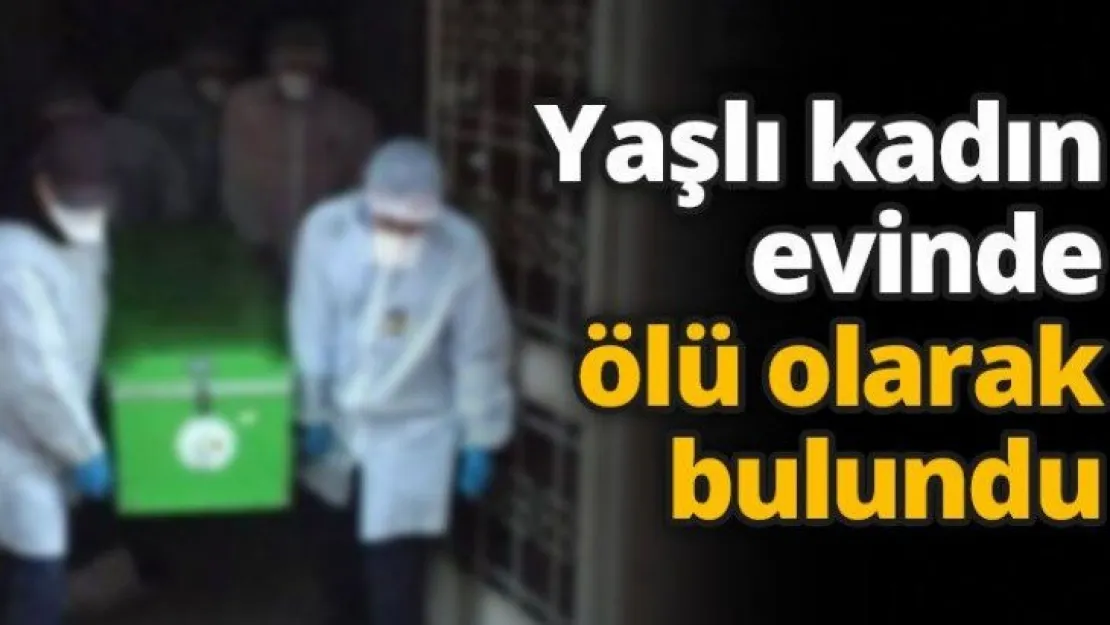 Yaşlı kadın evinde ölü olarak bulundu