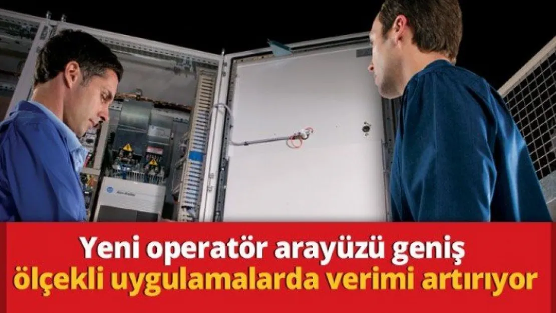 Yeni Operatör Arayüzü Geniş Ölçekli Uygulamalarda Verimi Artırıyor