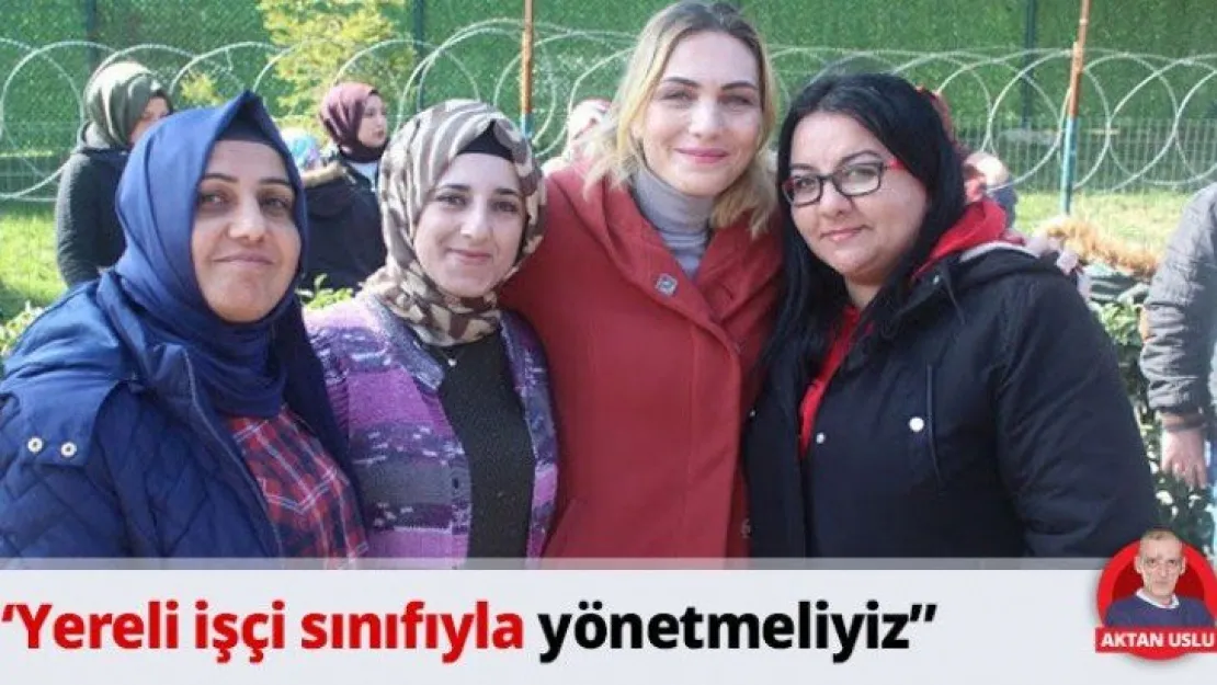 'Yereli işçi sınıfıyla yönetmeliyiz'