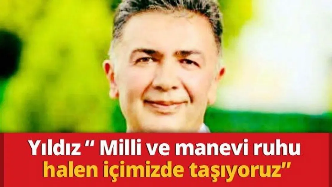 Yıldız ' Milli ve manevi ruhu halen içimizde taşıyoruz'