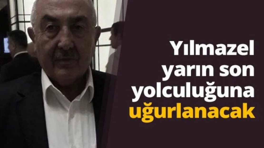 Yılmazel  yarın son  yolculuğuna  uğurlanacak