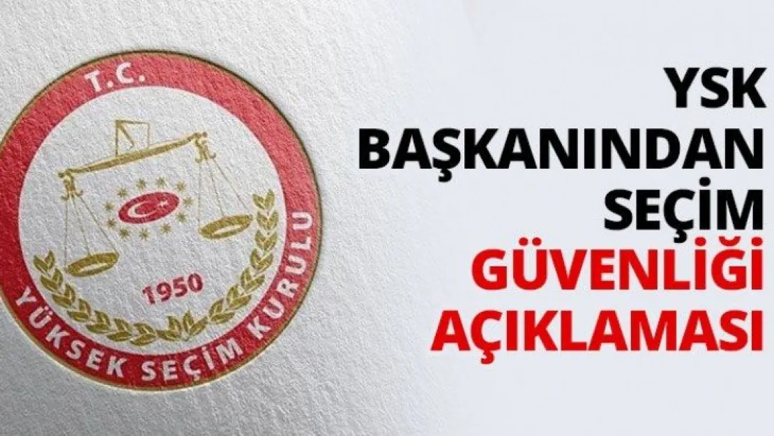 YSK Başkanından seçim güvenliği açıklaması