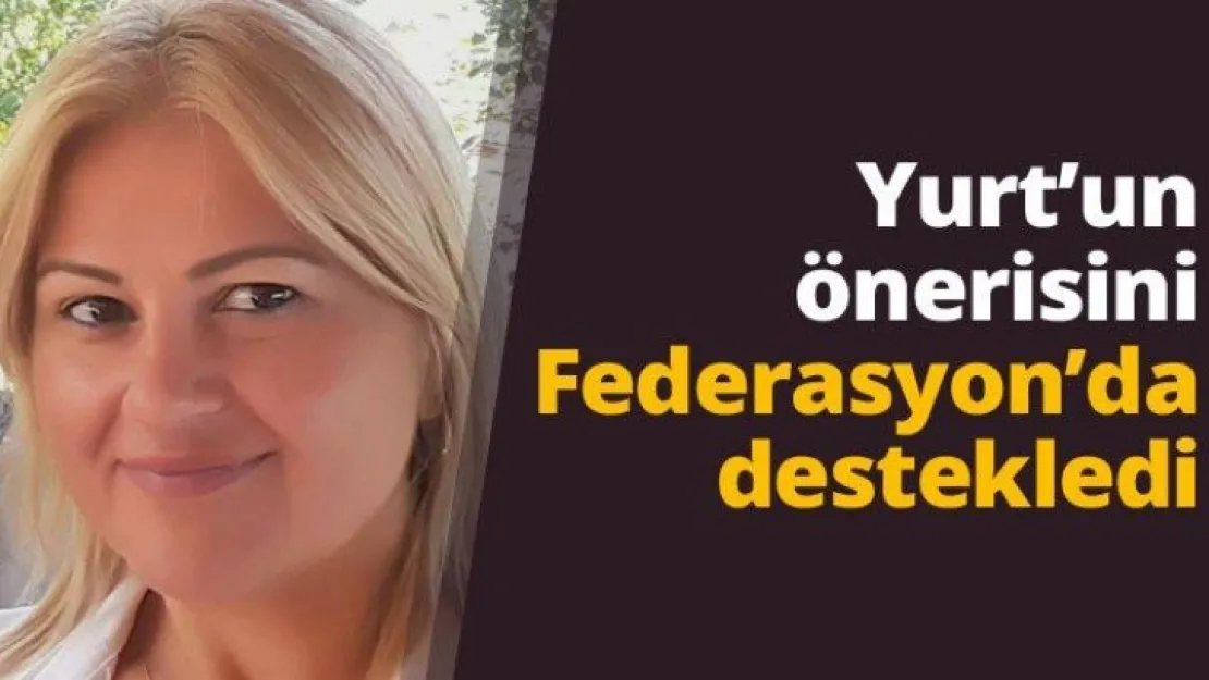 Yurt'un önerisini Federasyon'da destekledi