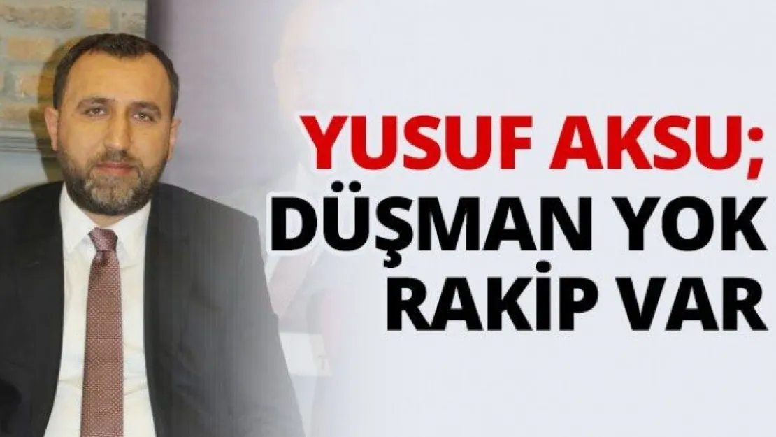 Yusuf Aksu Düşman yok, rakip var