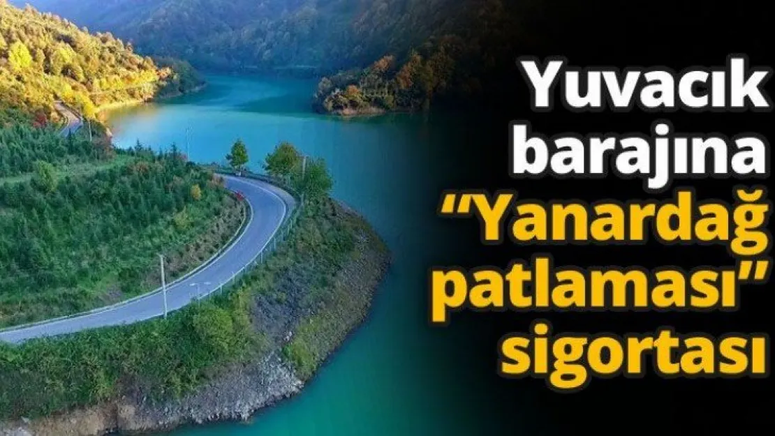 Yuvacık barajına 'Yanardağ patlaması' sigortası
