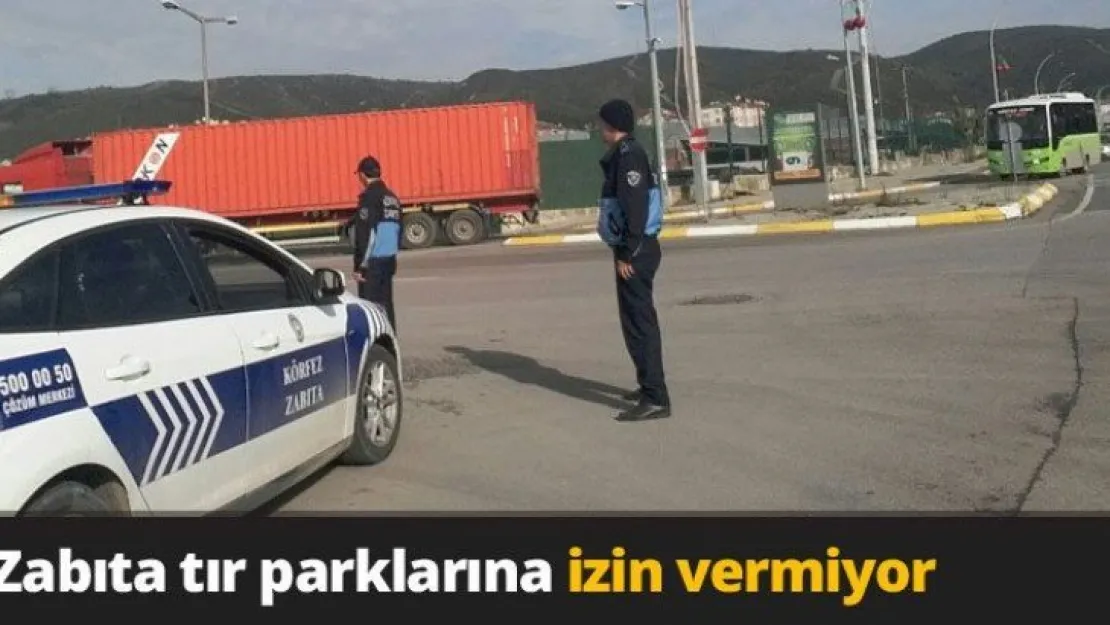 Zabıta TIR parklarına izin vermiyor