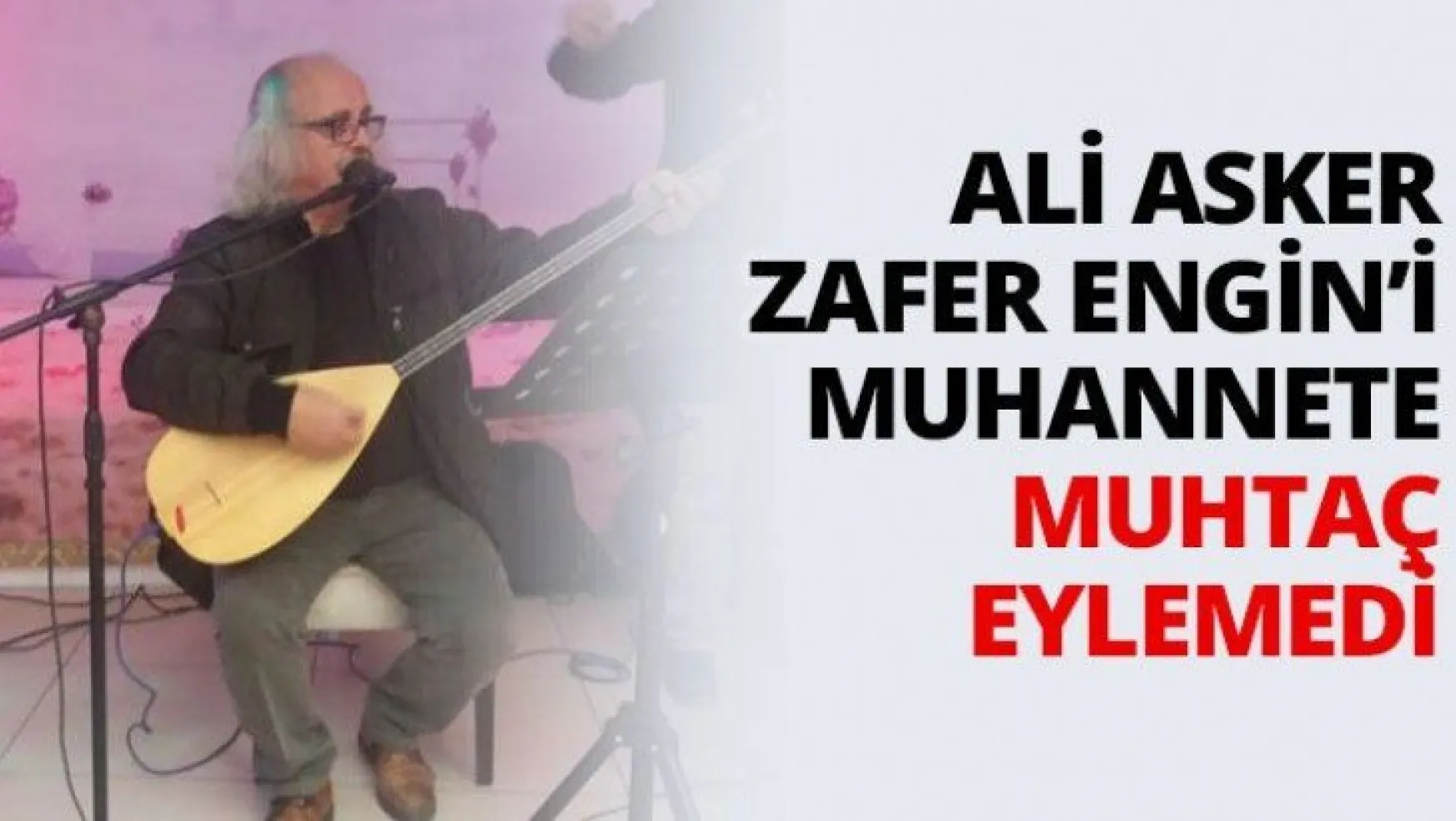 Ali Asker Zafer Engin'i muhannete muhtaç eylemedi