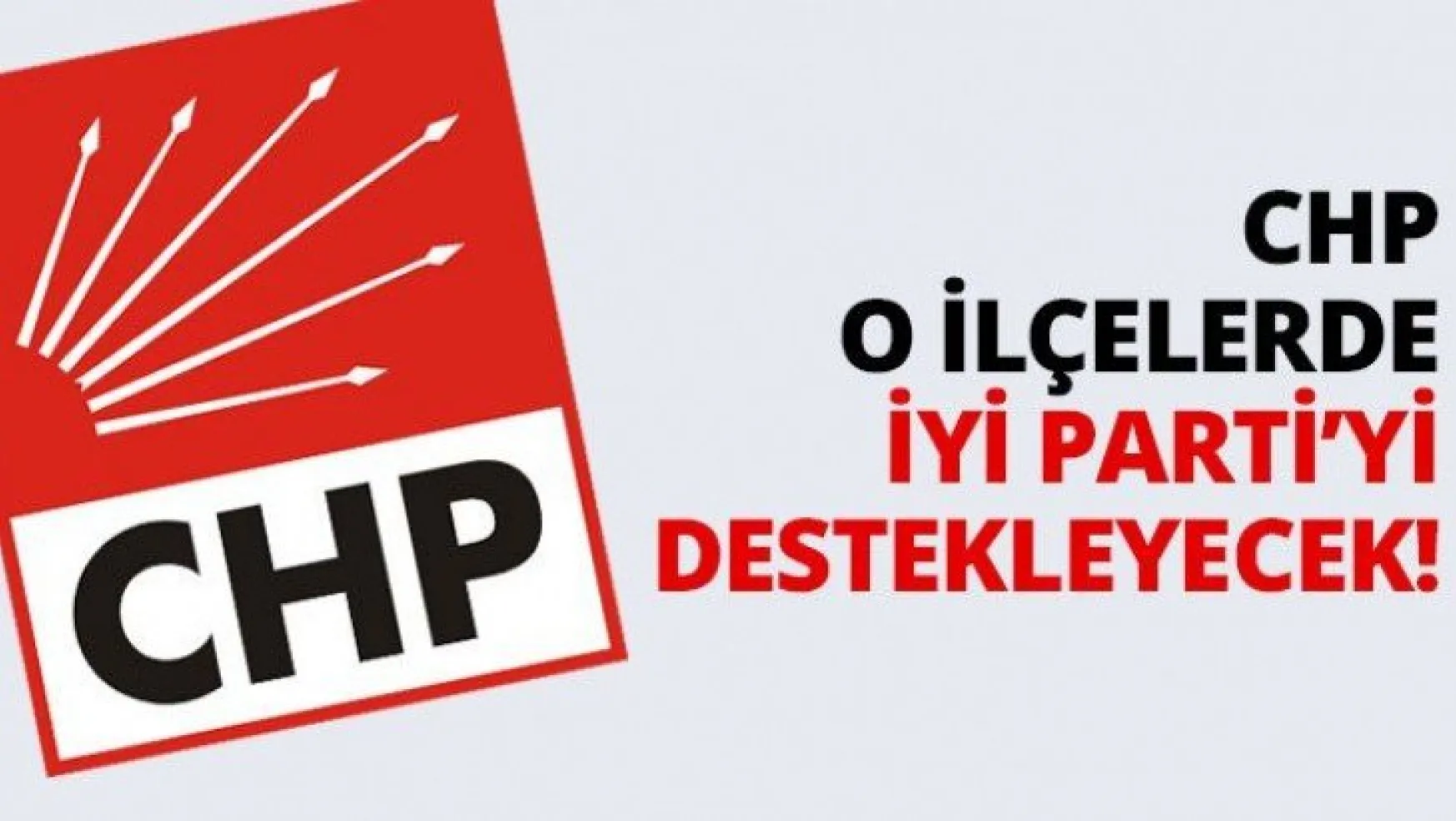 CHP o ilçelerde İYİ Parti'yi destekleyecek!