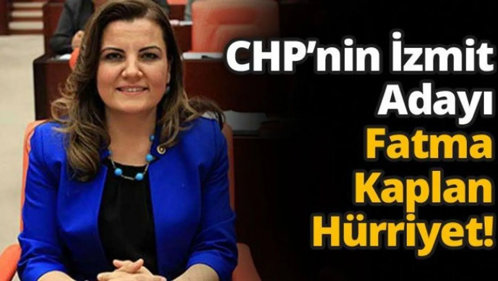 CHP'nin İzmit Adayı Fatma Kaplan Hürriyet!