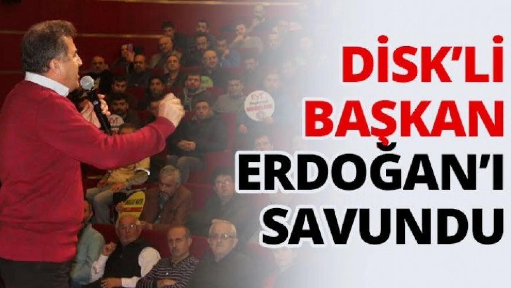 DİSK'li Başkan Gebze'de Erdoğan'ı savundu