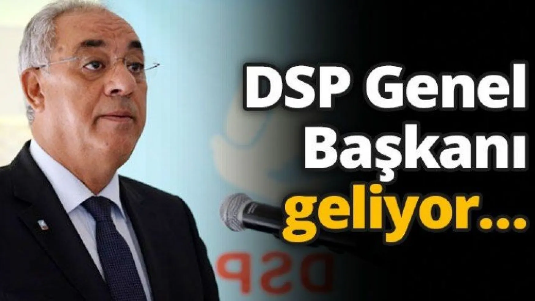 DSP Genel Başkanı geliyor…