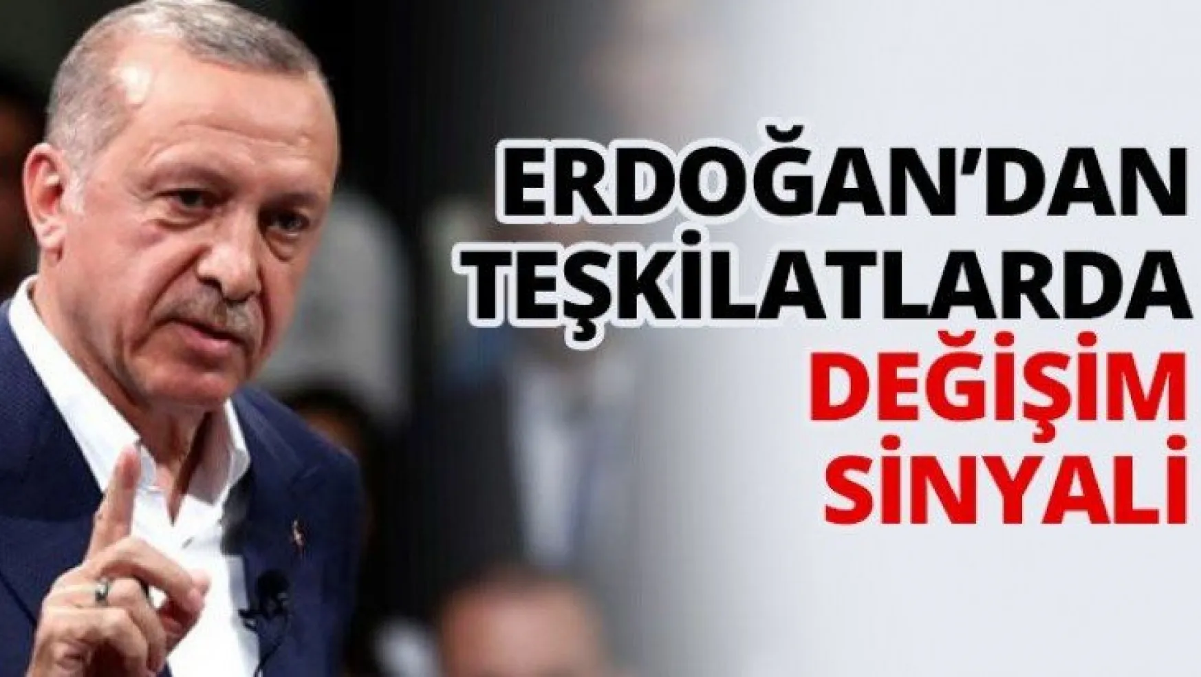 Erdoğan'dan teşkilatlarda değişim sinyali