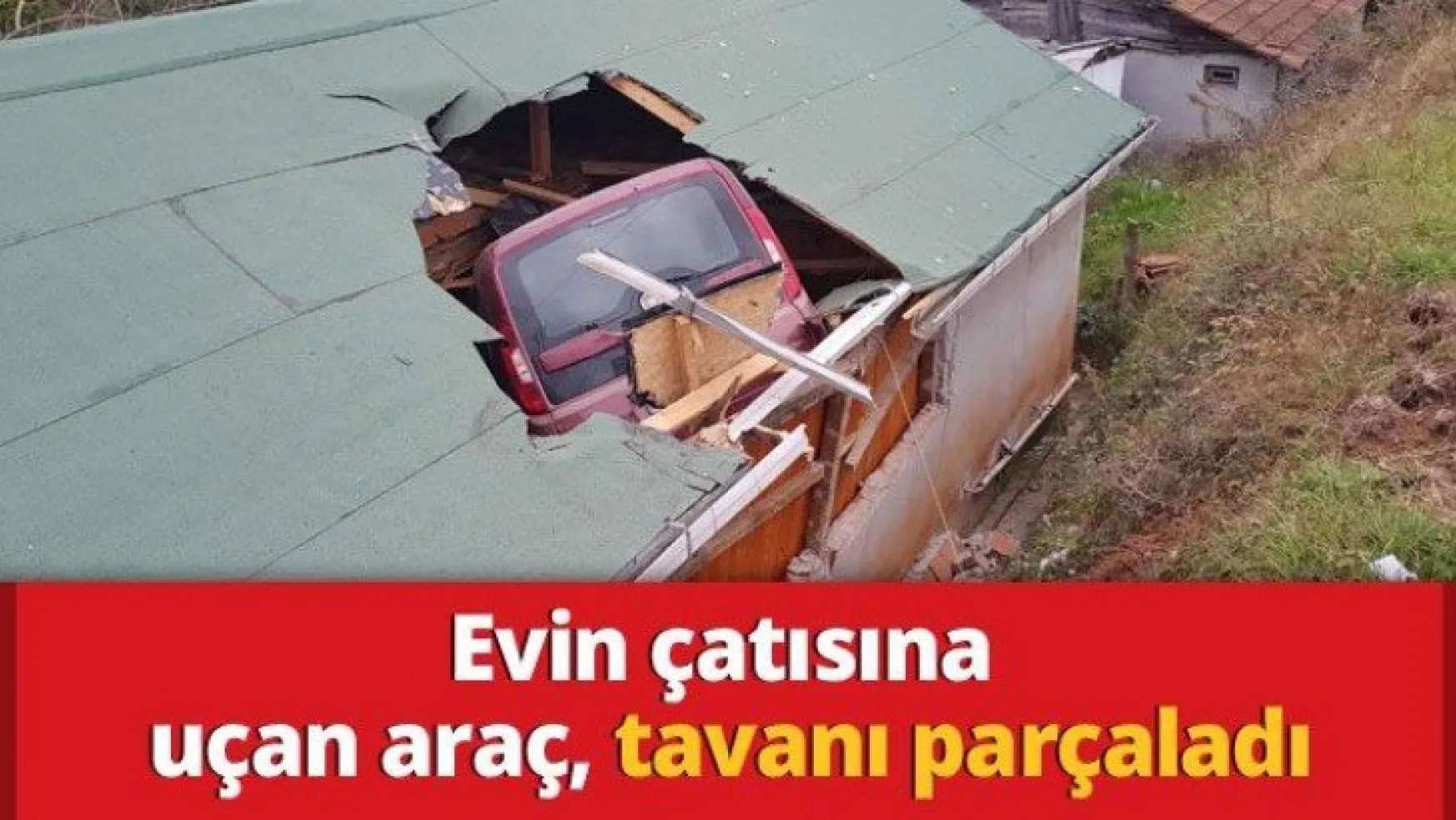 Evin çatısına uçan araç, tavanı parçaladı