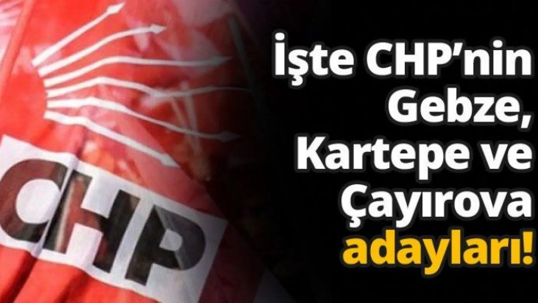 İşte CHP'nin Gebze, Kartepe ve Çayırova adayları!