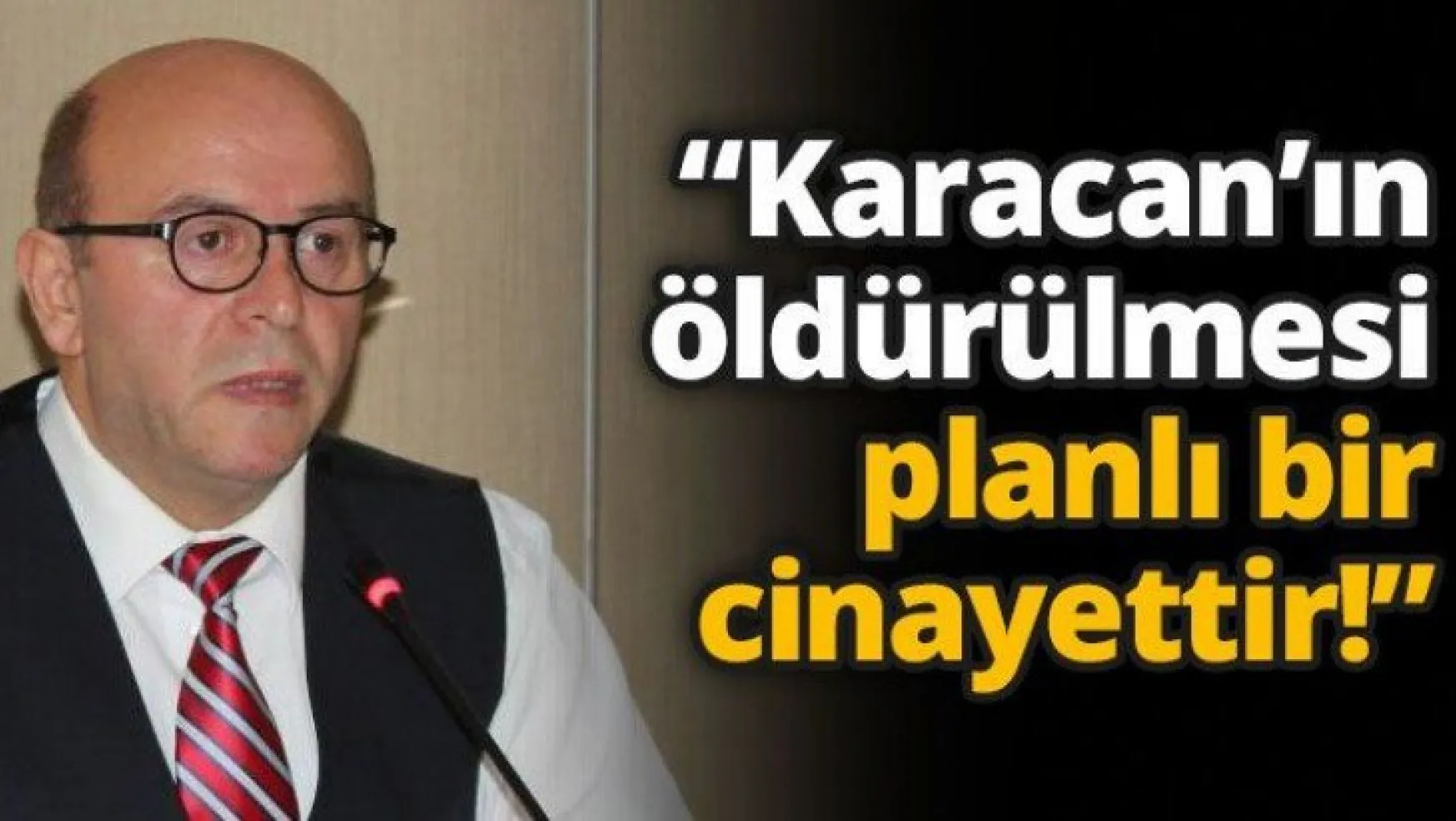 'Karacan'ın öldürülmesi planlı bir cinayettir!'