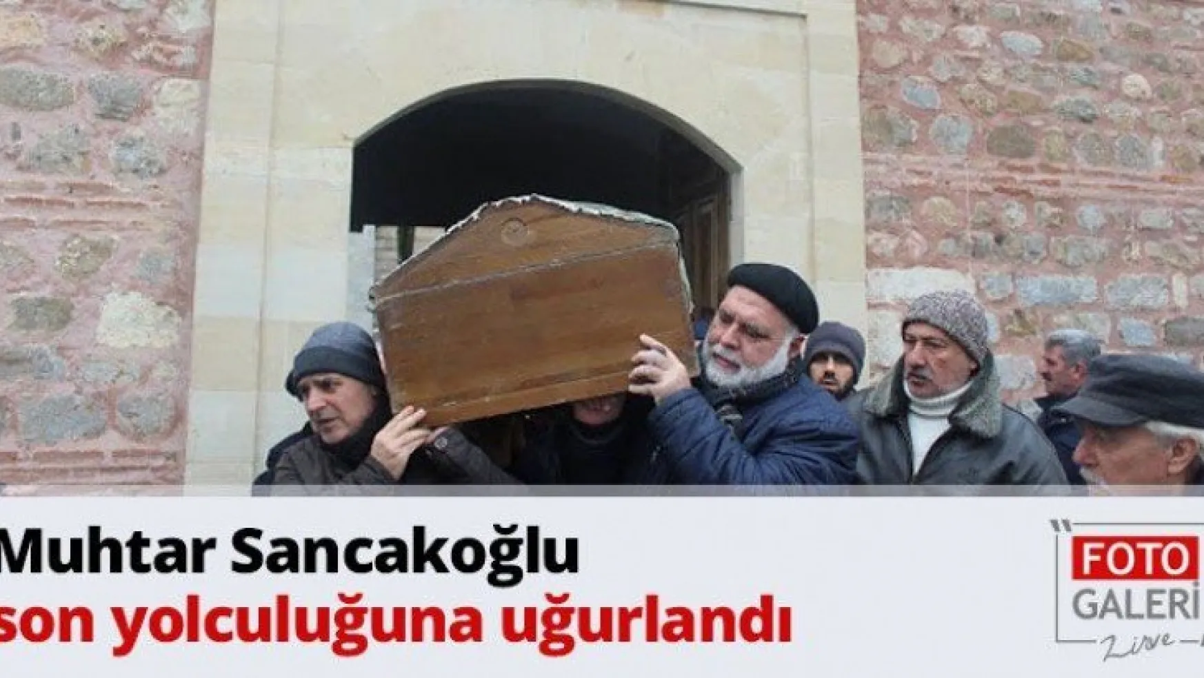 Muhtar Sancakoğlu son yolculuğuna uğurlandı
