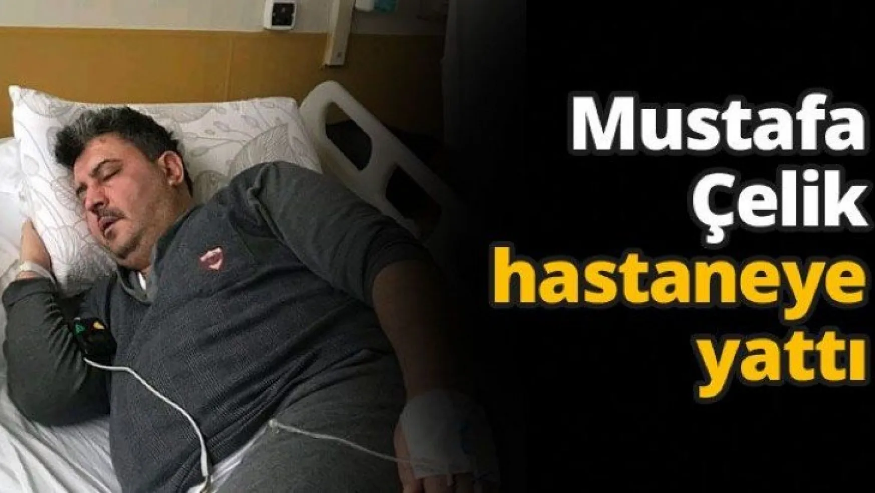 Mustafa Çelik hastaneye yattı