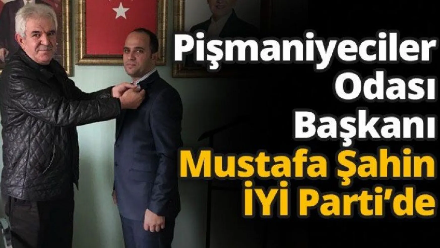 Pişmaniyeciler Odası Başkanı Mustafa Şahin İYİ Parti'de