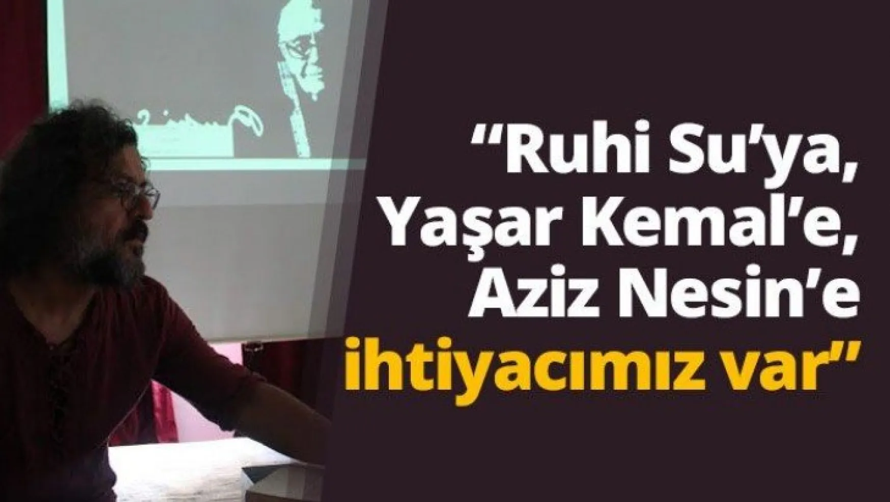 'Ruhi Su'ya, Yaşar Kemal'e, Aziz Nesin'e ihtiyacımız var'