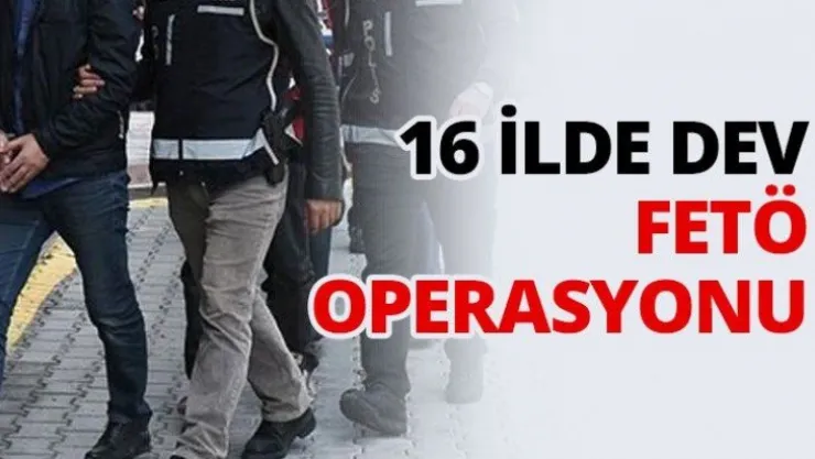 16 İlde Dev FETÖ Operasyonu