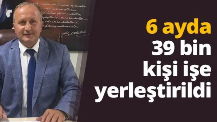 6 ayda 39 bin kişi işe yerleştirildi