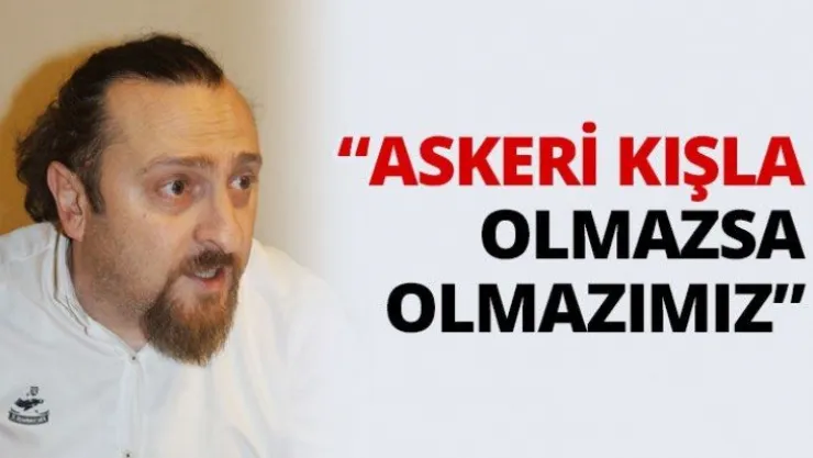 'Askeri kışla olmazsa olmazımız'