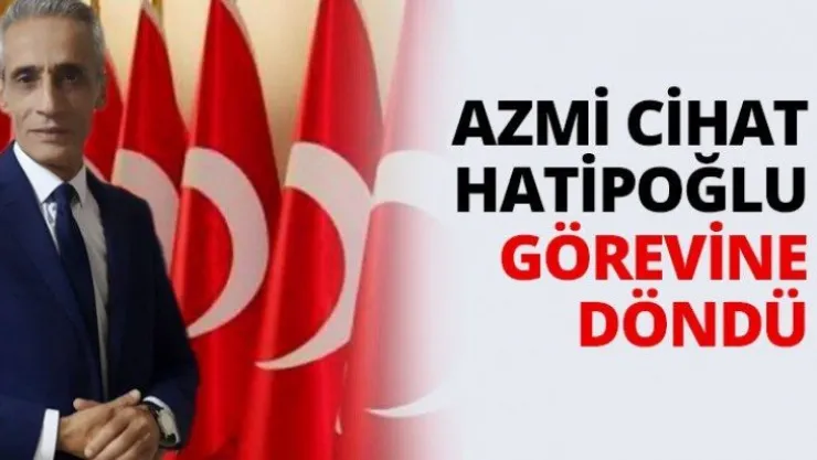 Azmi Cihat Hatipoğlu görevine döndü