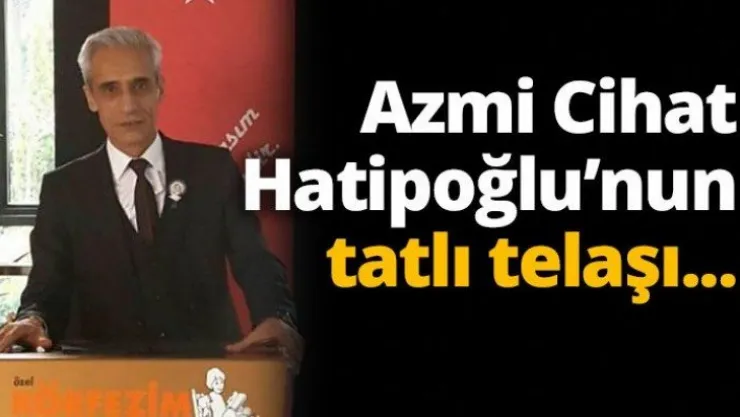 Azmi Cihat Hatipoğlu'nun tatlı telaşı