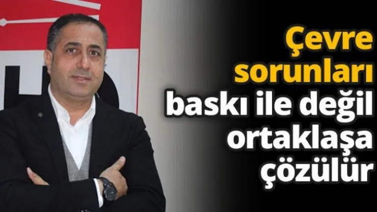 Çevre sorunları baskı ile değil ortaklaşa çözülür