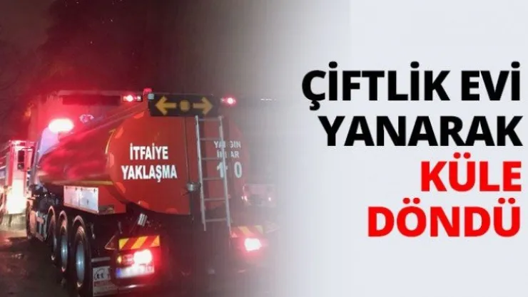 Çiftlik evi yanarak küle döndü
