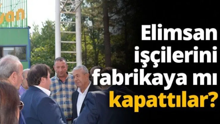 Elimsan işçilerini fabrikaya mı kapattılar?