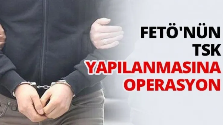 FETÖ'nün TSK yapılanmasına operasyon