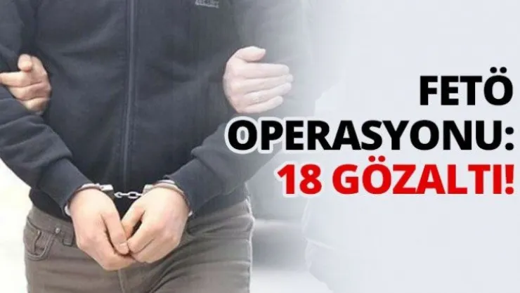 FETÖ operasyonu: 18 gözaltı!