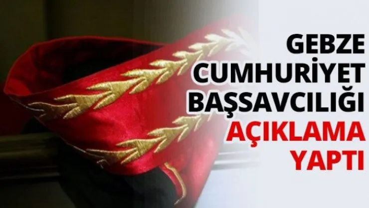 Gebze Cumhuriyet Başsavcılığı açıklama yaptı