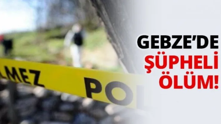 Gebze'de şüpheli ölüm!